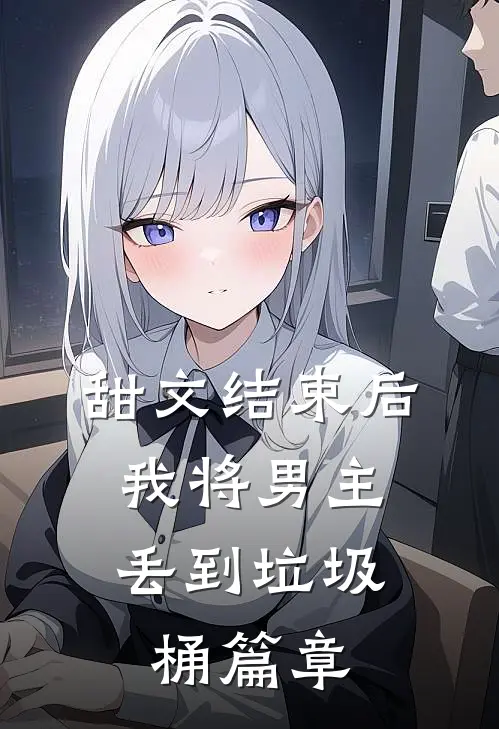 甜文结束后，我将男主丢到垃圾桶篇章