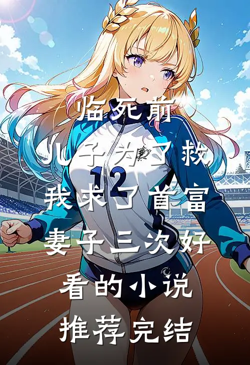 临死前，儿子为了救我求了首富妻子三次好看的小说推荐完结