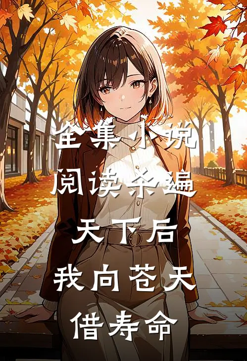 全集小说阅读杀遍天下后，我向苍天借寿命