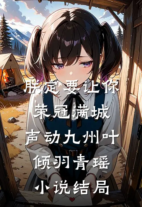 朕定要让你荣冠满城，声动九州叶倾羽青瑶小说结局