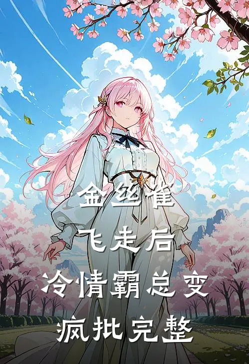 金丝雀飞走后，冷情霸总变疯批完整