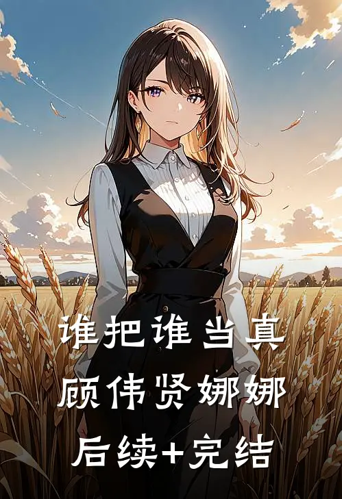谁把谁当真顾伟贤娜娜后续+完结