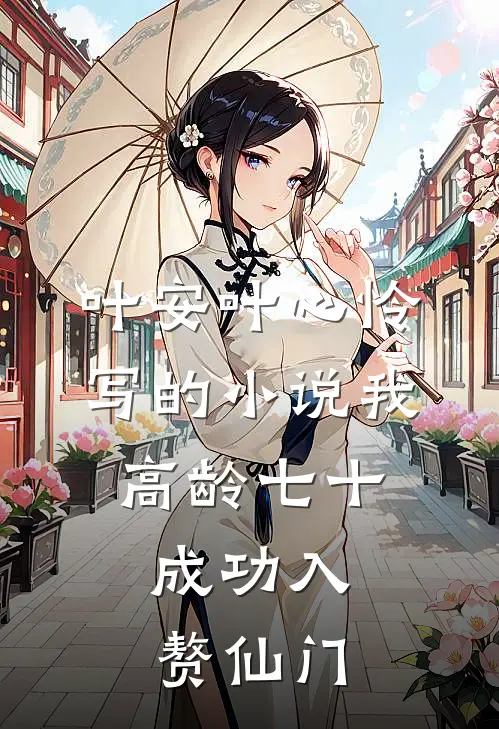 叶安叶心怜写的小说我，高龄七十，成功入赘仙门