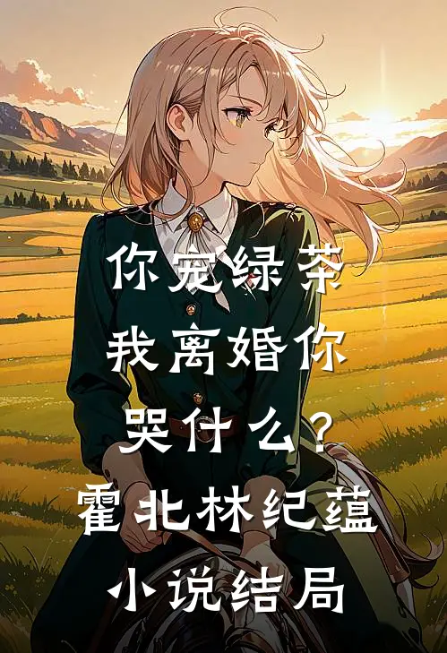 你宠绿茶，我离婚你哭什么？霍北林纪蕴小说结局