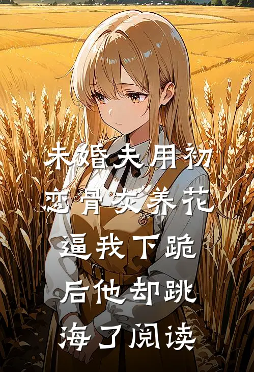 未婚夫用初恋骨灰养花，逼我下跪后他却跳海了阅读