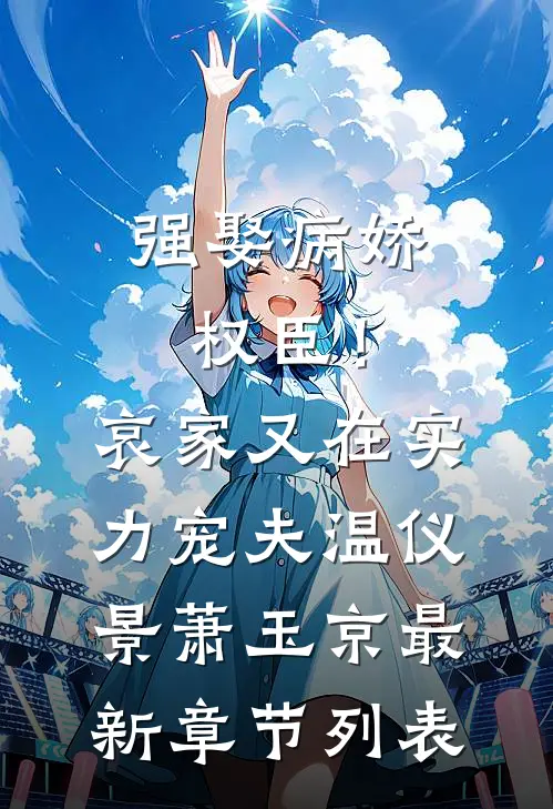 强娶病娇权臣！哀家又在实力宠夫温仪景萧玉京最新章节列表