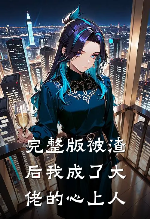 完整版被渣后我成了大佬的心上人