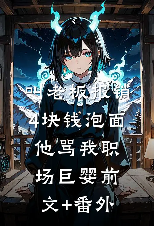 叫老板报销4块钱泡面，他骂我职场巨婴前文+番外