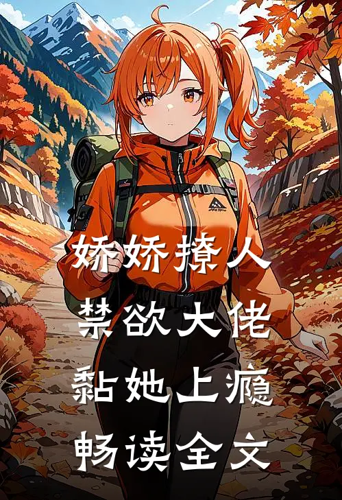 娇娇撩人，禁欲大佬黏她上瘾畅读全文
