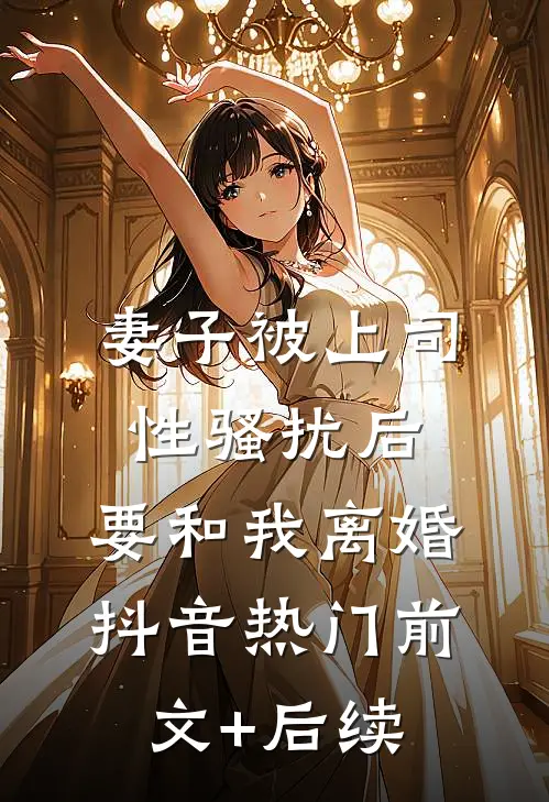 妻子被上司性骚扰后，要和我离婚抖音热门前文+后续