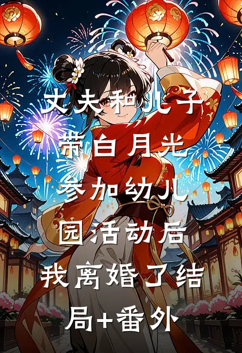 丈夫和儿子带白月光参加幼儿园活动后，我离婚了结局+番外