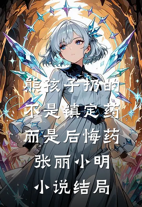 熊孩子扔的不是镇定药而是后悔药张丽小明小说结局