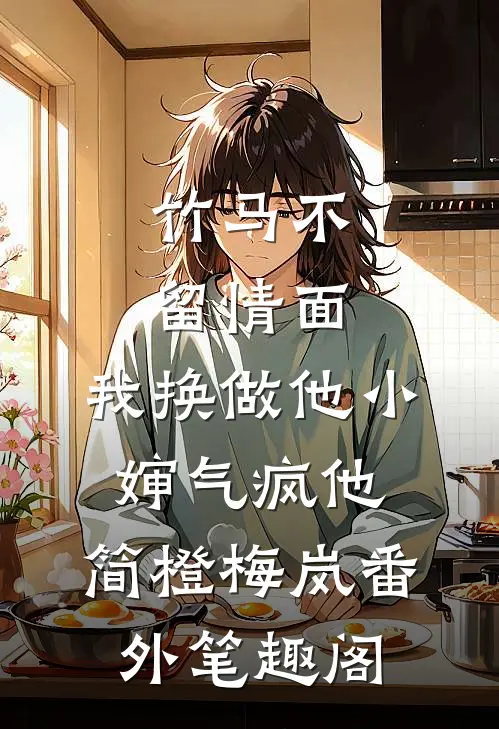 竹马不留情面，我换做他小婶气疯他：简橙梅岚番外笔趣阁