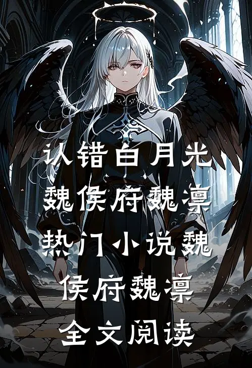 认错白月光魏侯府魏凛热门小说（魏侯府魏凛）全文阅读