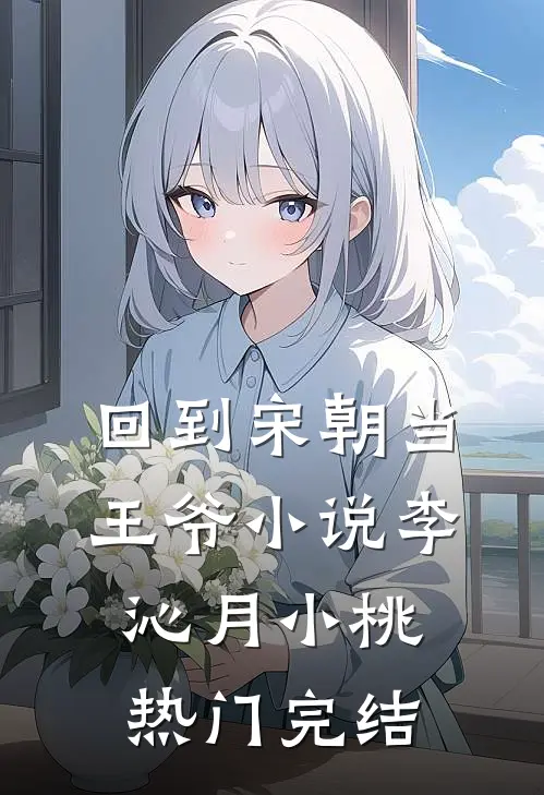 回到宋朝当王爷小说李沁月小桃热门完结
