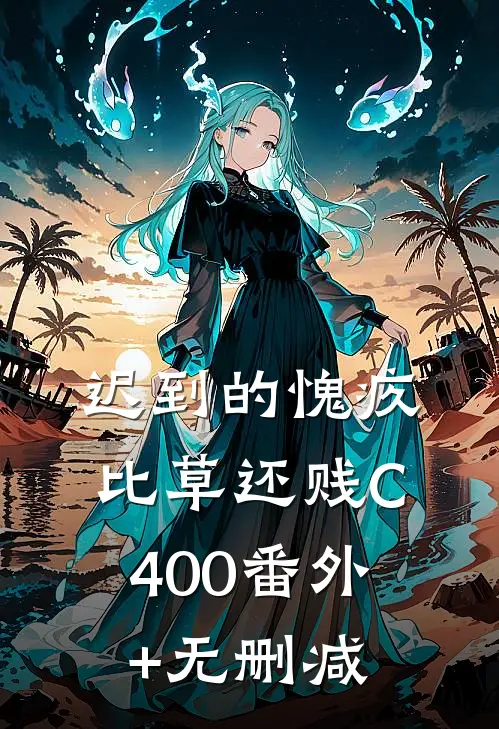 迟到的愧疚比草还贱C400番外+无删减