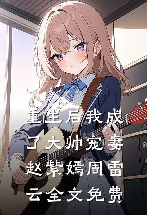 重生后我成了大帅宠妻赵紫嫣周雷云全文免费