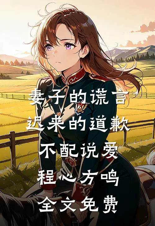 妻子的谎言：迟来的道歉不配说爱程心方鸣全文免费