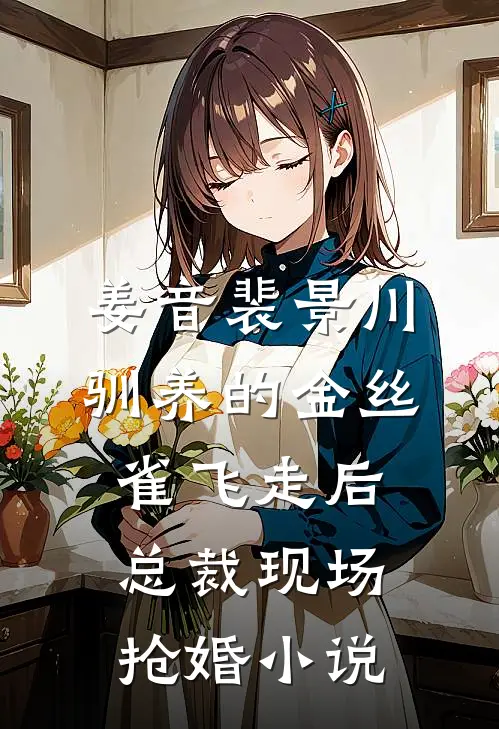 姜音裴景川驯养的金丝雀飞走后，总裁现场抢婚小说