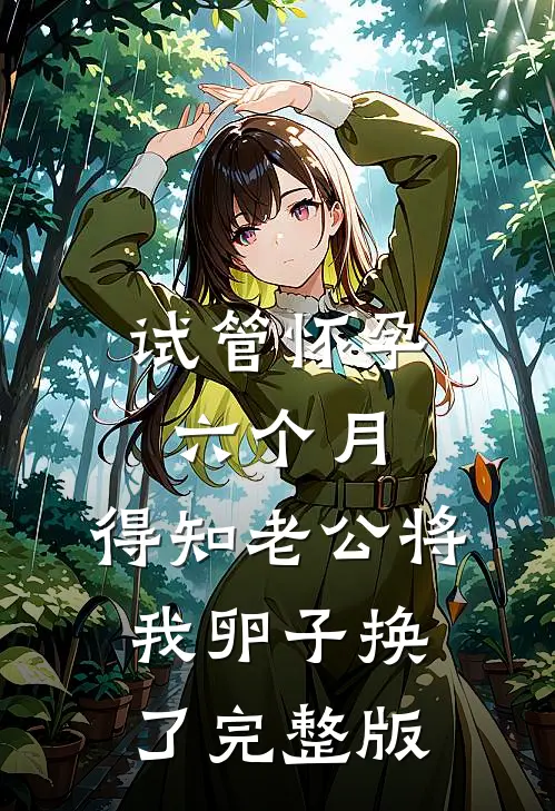 试管怀孕六个月，得知老公将我卵子换了完整版