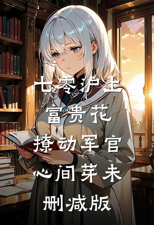 七零沪上富贵花，撩动军官心间芽未删减版