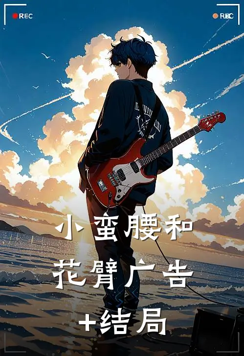 小蛮腰和花臂广告+结局