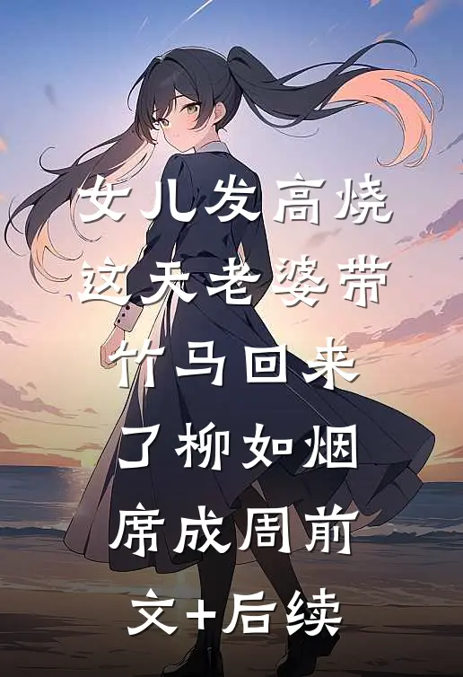 女儿发高烧这天老婆带竹马回来了柳如烟席成周前文+后续