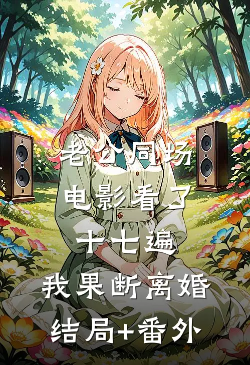 老公同场电影看了十七遍，我果断离婚结局+番外