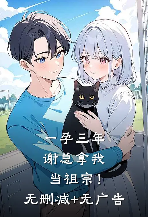 一孕三年，谢总拿我当祖宗！无删减+无广告