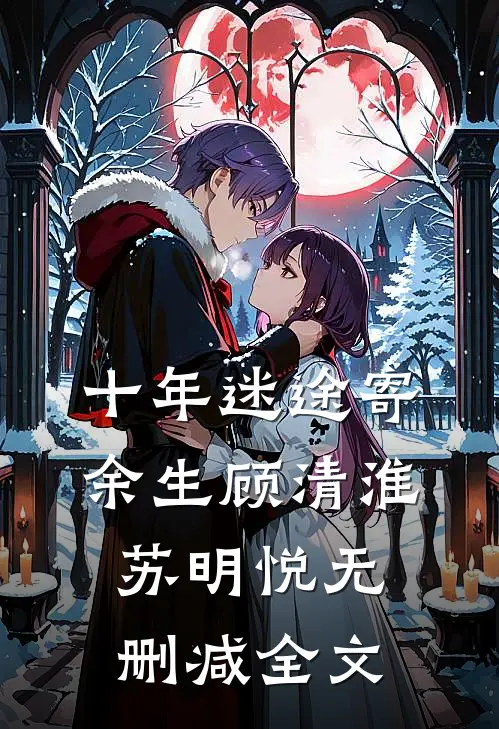 十年迷途寄余生顾清淮苏明悦无删减全文