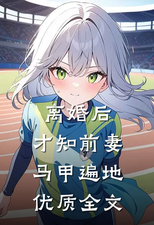 离婚后，才知前妻马甲遍地优质全文