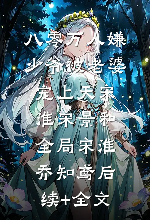 八零万人嫌少爷被老婆宠上天宋淮宋景和全局宋淮乔知鸢后续+全文