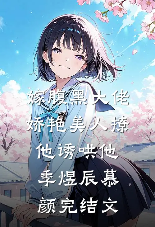 嫁腹黑大佬，娇艳美人撩他诱哄他季煜辰慕颜完结文