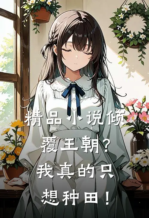 精品小说倾覆王朝？我真的只想种田！