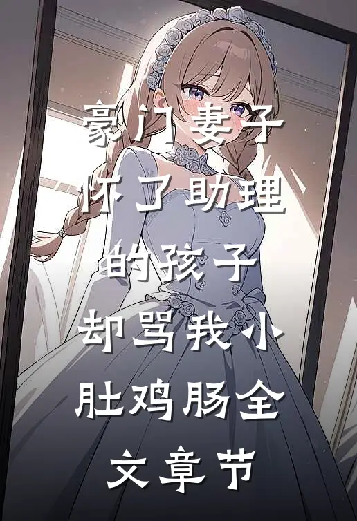 豪门妻子怀了助理的孩子，却骂我小肚鸡肠全文章节