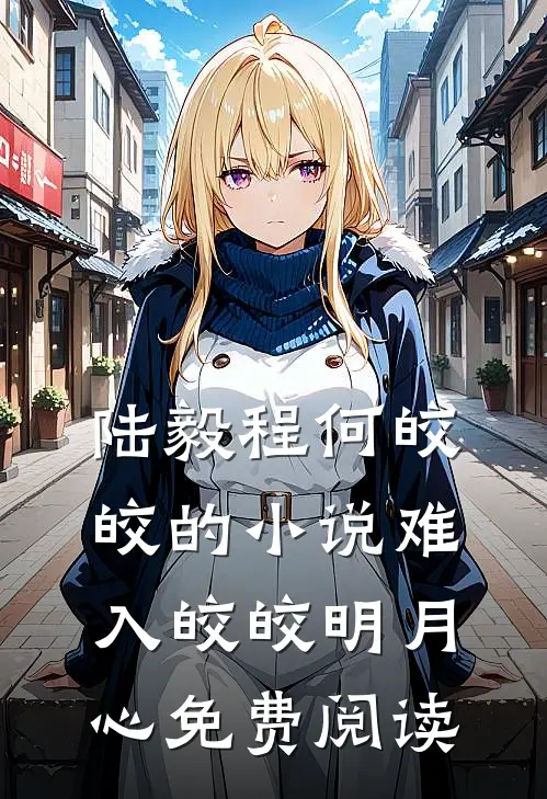 陆毅程何皎皎的小说难入皎皎明月心免费阅读