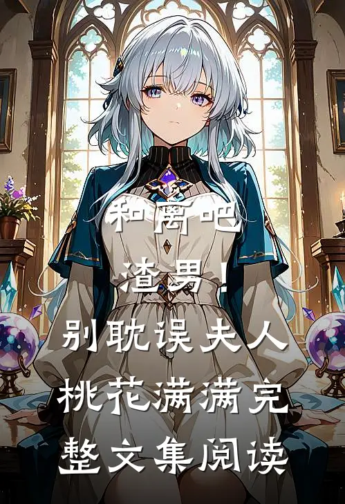 和离吧渣男！别耽误夫人桃花满满完整文集阅读
