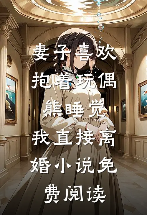 妻子喜欢抱着玩偶熊睡觉，我直接离婚小说免费阅读
