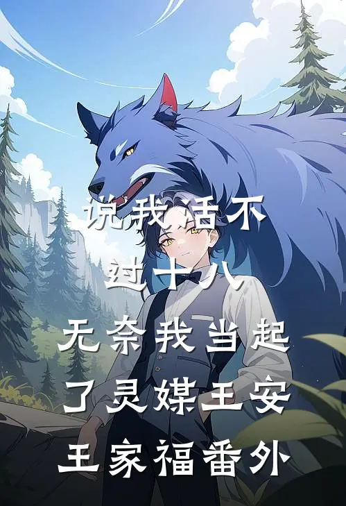 说我活不过十八，无奈我当起了灵媒王安王家福 番外