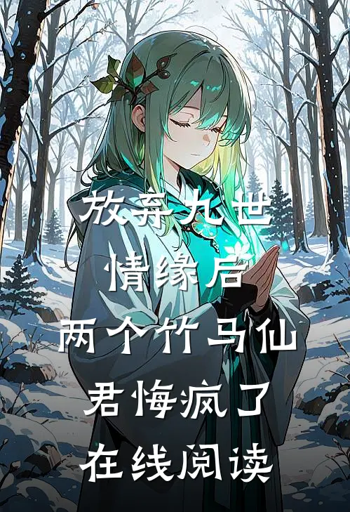 放弃九世情缘后,两个竹马仙君悔疯了在线阅读免费