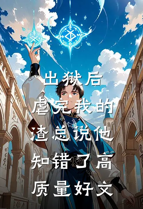 出狱后，虐完我的渣总说他知错了高质量好文