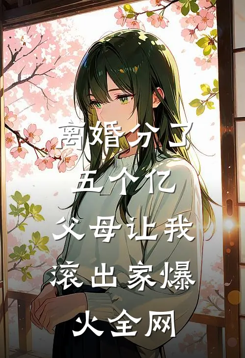 离婚分了五个亿，父母让我滚出家爆火全网