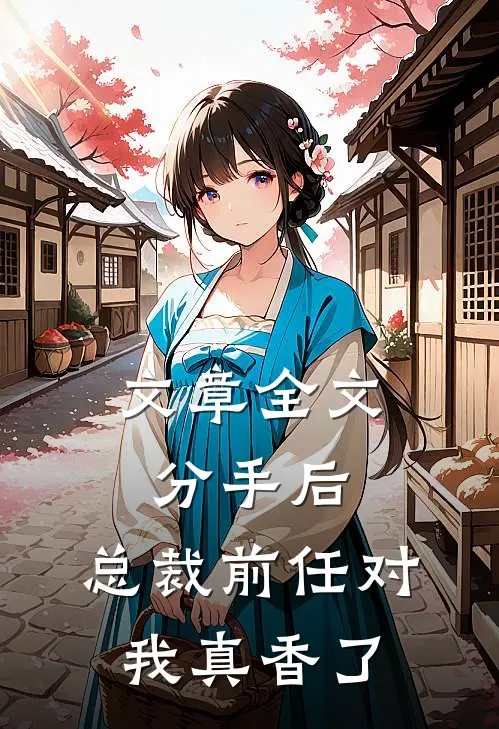 文章全文分手后，总裁前任对我真香了