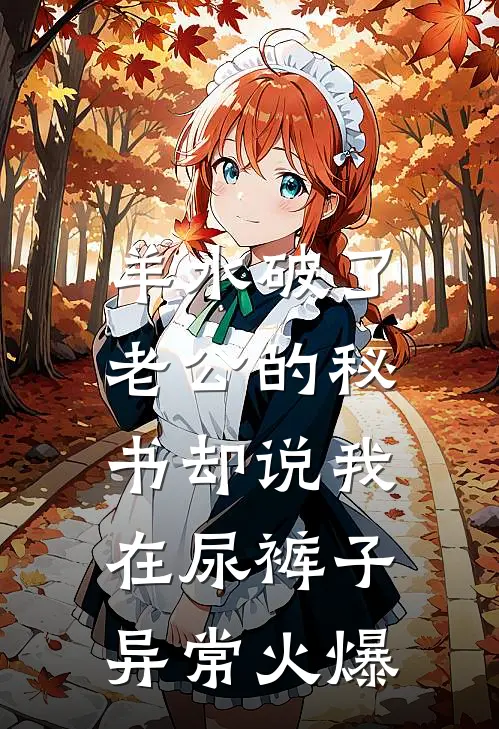 羊水破了，老公的秘书却说我在尿裤子异常火爆