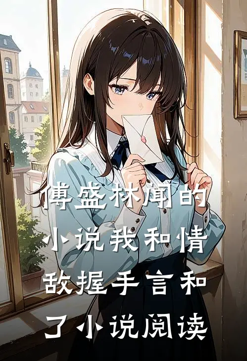 傅盛林闻的小说我和情敌握手言和了小说阅读