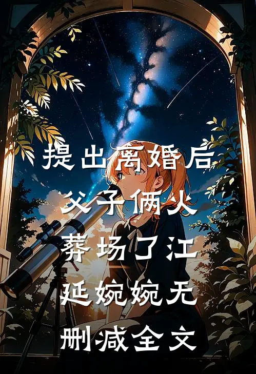 提出离婚后，父子俩火葬场了江延婉婉无删减全文