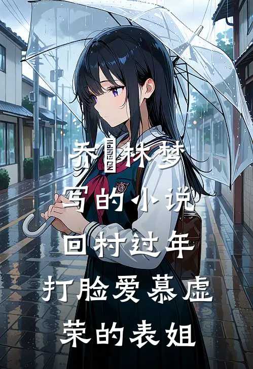 乔玥林梦写的小说回村过年，打脸爱慕虚荣的表姐