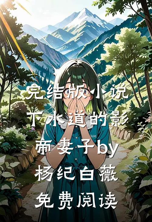 完结版小说下水道的影帝妻子by杨纪白薇免费阅读