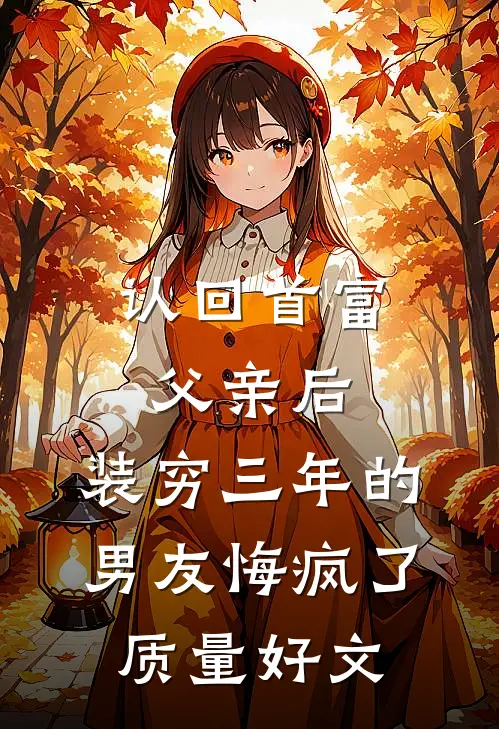 认回首富父亲后，装穷三年的男友悔疯了质量好文