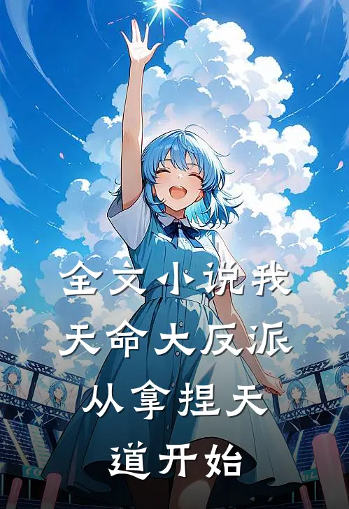 全文小说我，天命大反派，从拿捏天道开始